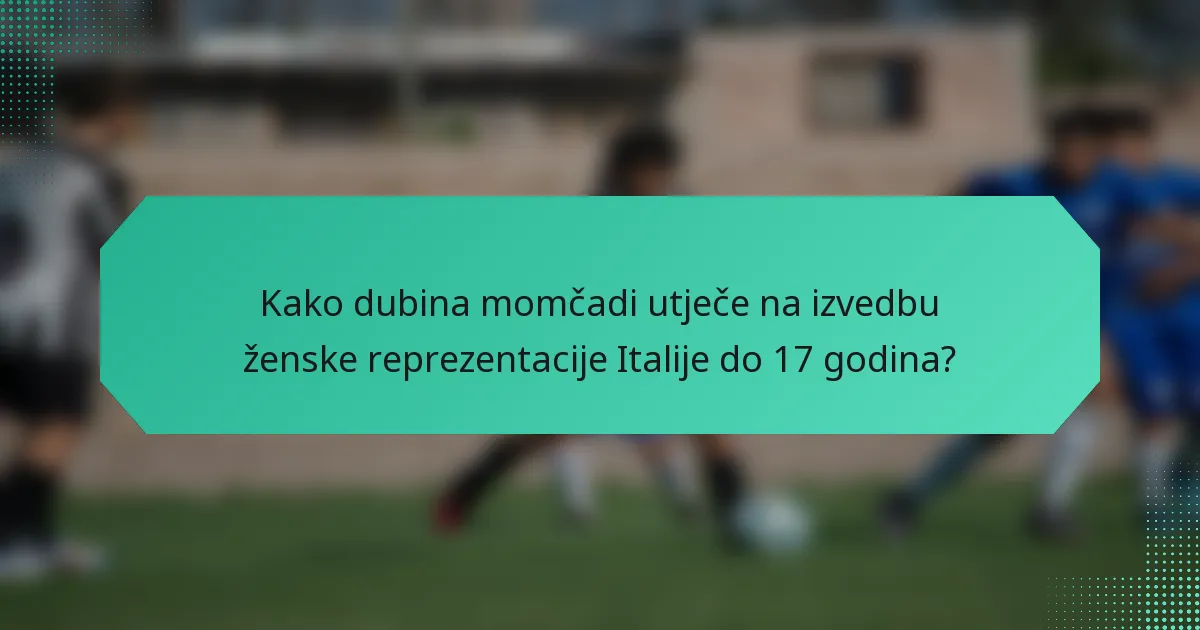 Kako dubina momčadi utječe na izvedbu ženske reprezentacije Italije do 17 godina?