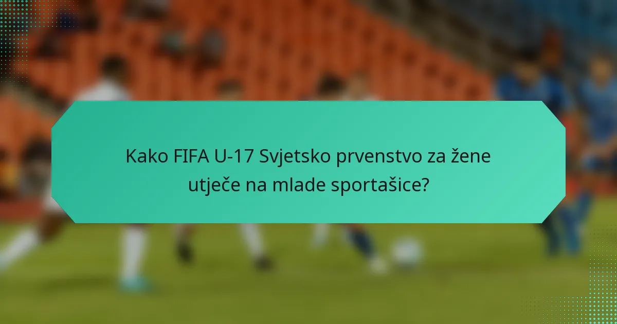 Kako FIFA U-17 Svjetsko prvenstvo za žene utječe na mlade sportašice?