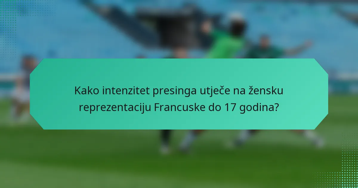 Kako intenzitet presinga utječe na žensku reprezentaciju Francuske do 17 godina?