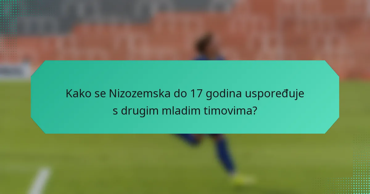 Kako se Nizozemska do 17 godina uspoređuje s drugim mladim timovima?