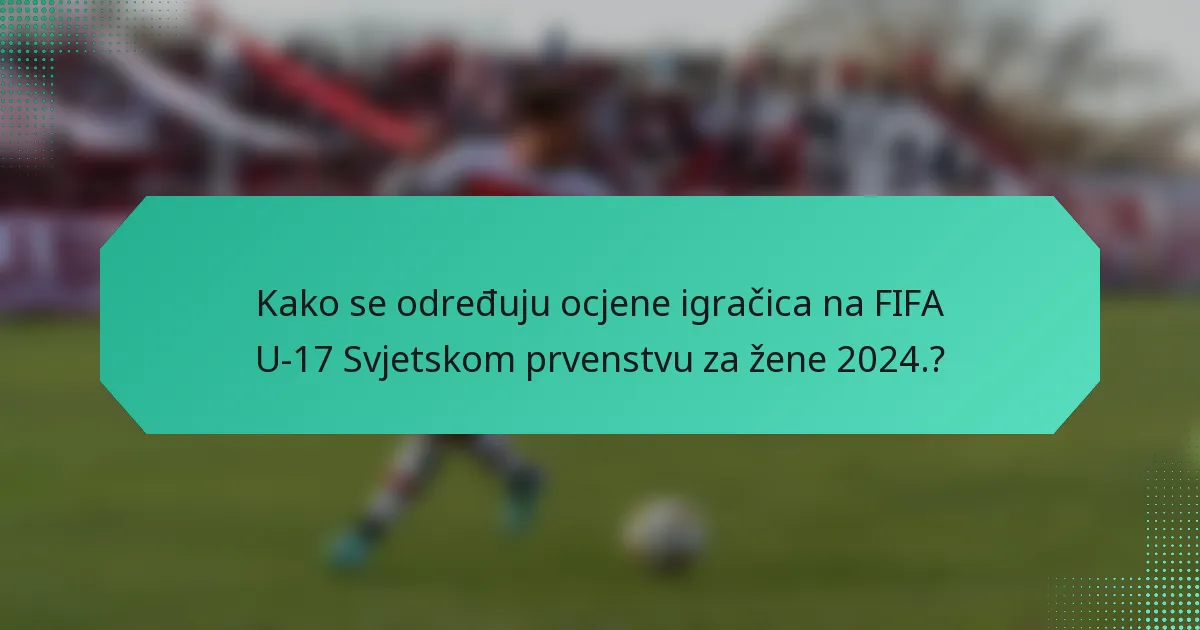 Kako se određuju ocjene igračica na FIFA U-17 Svjetskom prvenstvu za žene 2024.?