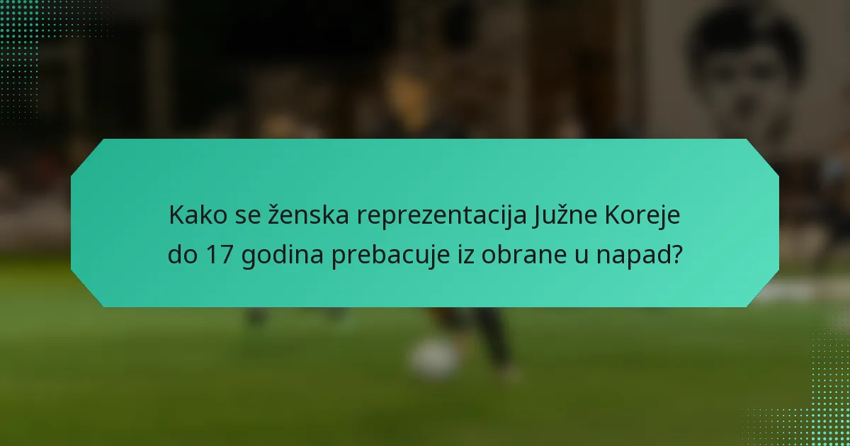 Kako se ženska reprezentacija Južne Koreje do 17 godina prebacuje iz obrane u napad?