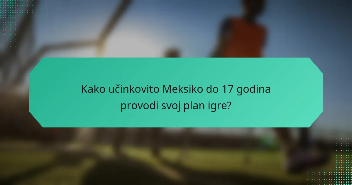 Kako učinkovito Meksiko do 17 godina provodi svoj plan igre?