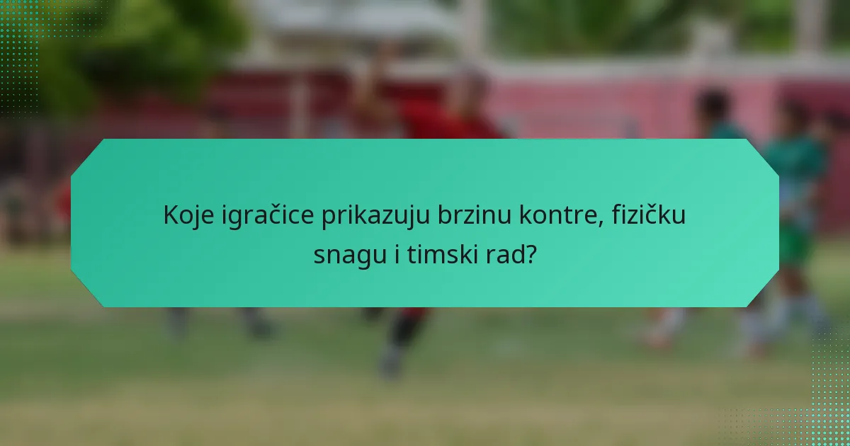 Koje igračice prikazuju brzinu kontre, fizičku snagu i timski rad?