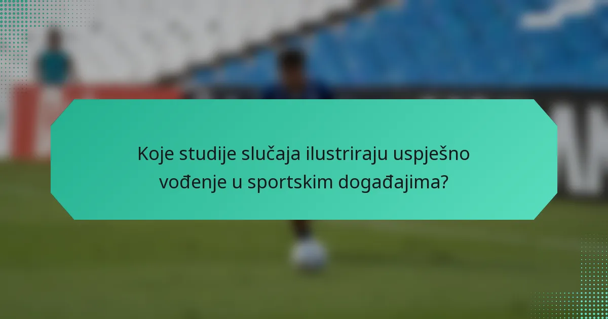 Koje studije slučaja ilustriraju uspješno vođenje u sportskim događajima?