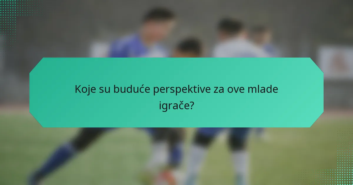 Koje su buduće perspektive za ove mlade igrače?