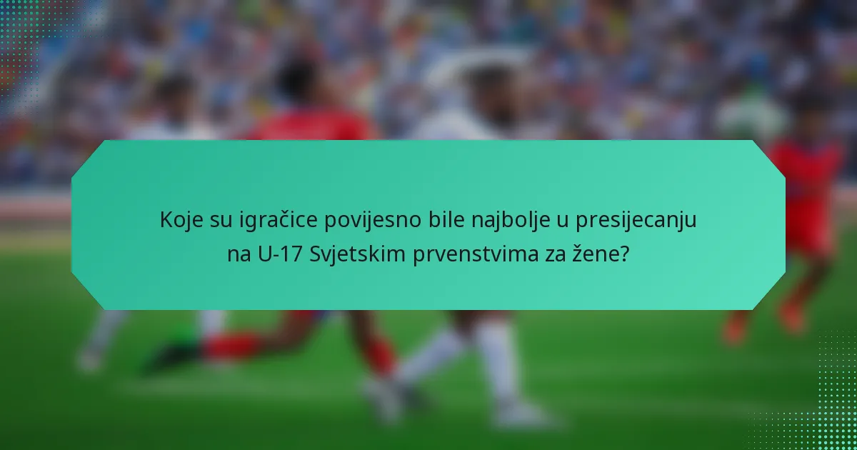 Koje su igračice povijesno bile najbolje u presijecanju na U-17 Svjetskim prvenstvima za žene?