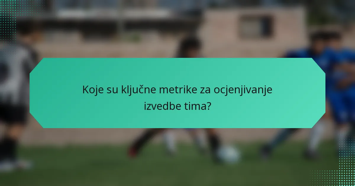 Koje su ključne metrike za ocjenjivanje izvedbe tima?