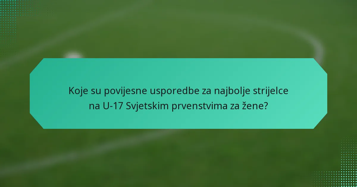 Koje su povijesne usporedbe za najbolje strijelce na U-17 Svjetskim prvenstvima za žene?