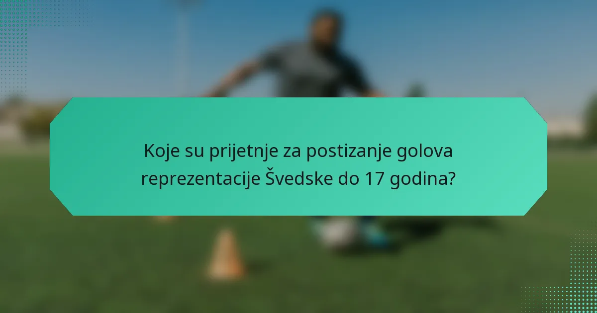 Koje su prijetnje za postizanje golova reprezentacije Švedske do 17 godina?