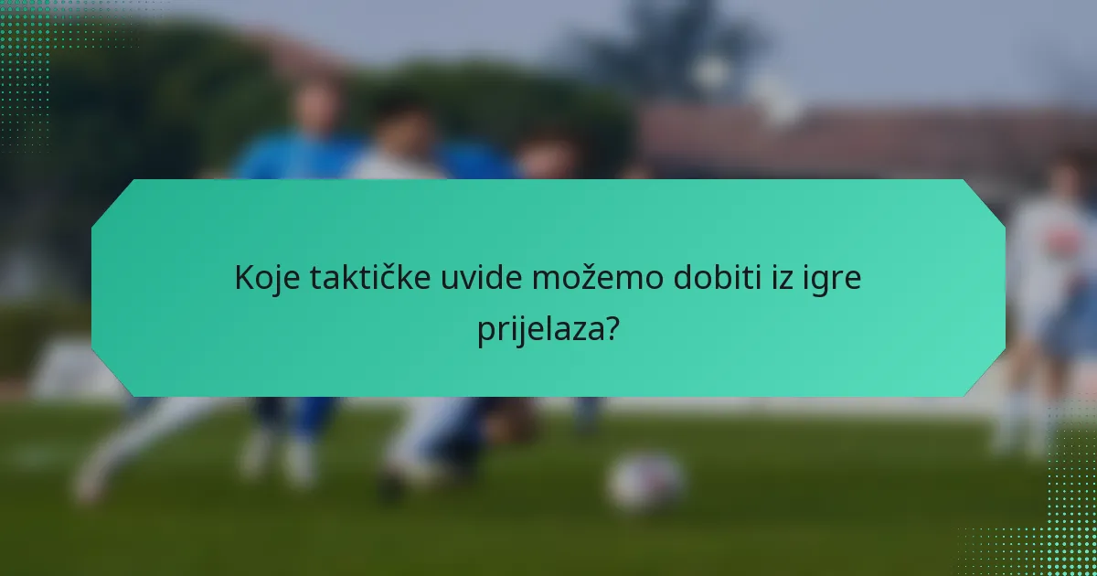 Koje taktičke uvide možemo dobiti iz igre prijelaza?