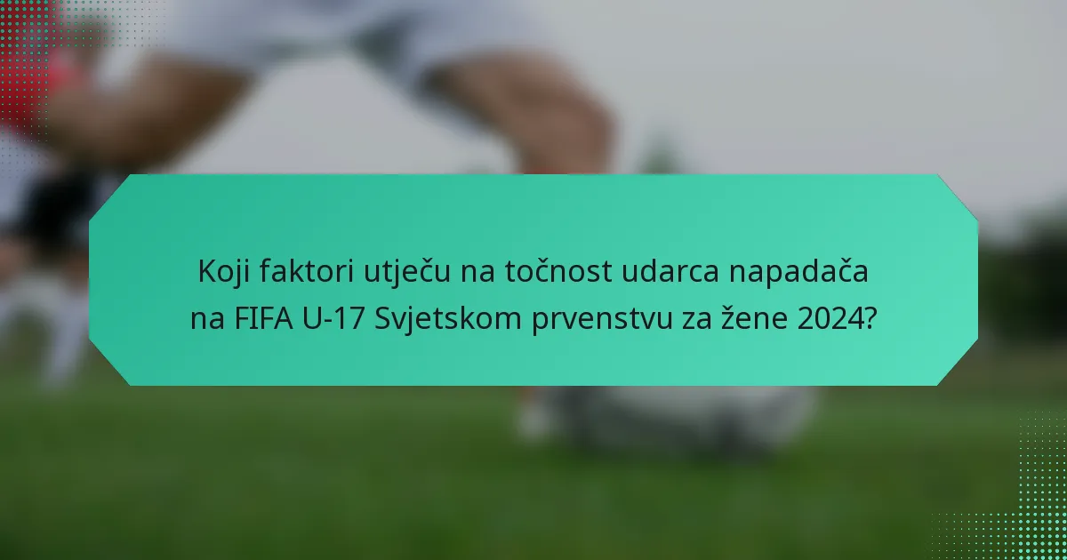 Koji faktori utječu na točnost udarca napadača na FIFA U-17 Svjetskom prvenstvu za žene 2024?