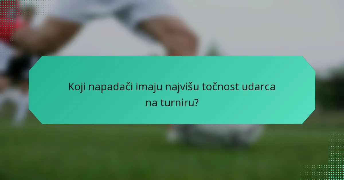 Koji napadači imaju najvišu točnost udarca na turniru?