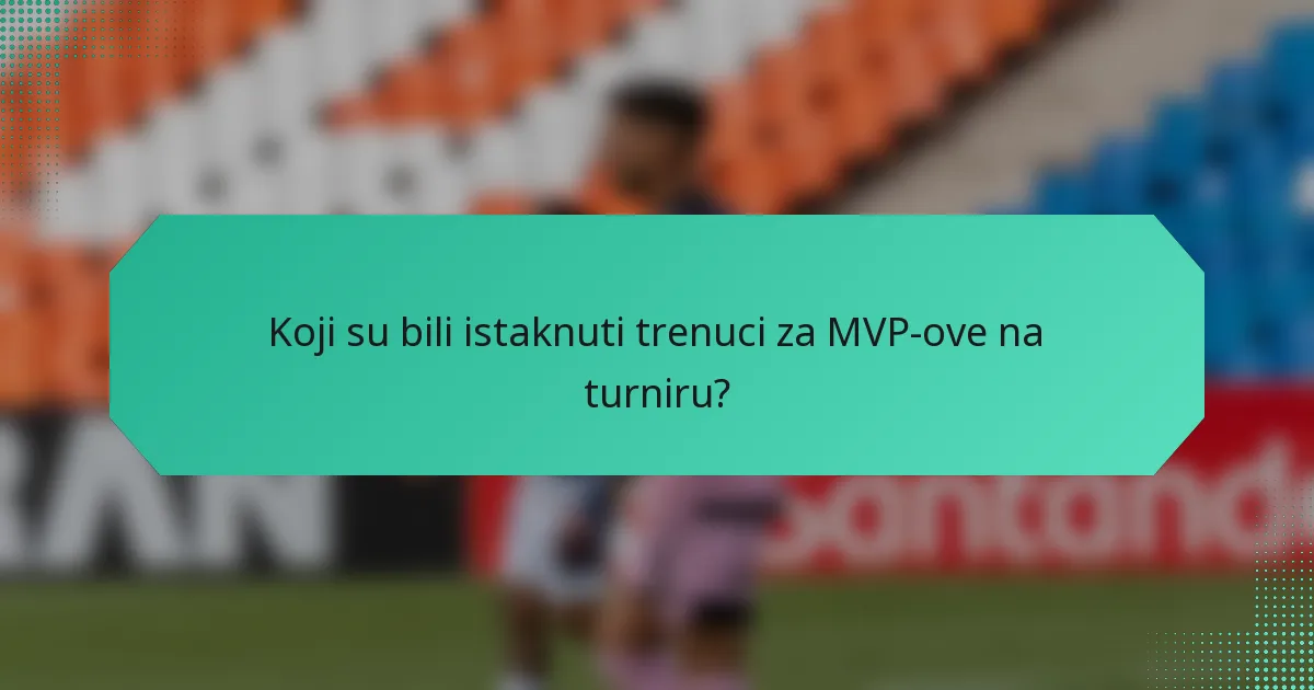 Koji su bili istaknuti trenuci za MVP-ove na turniru?