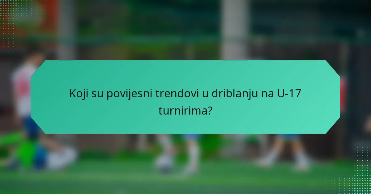 Koji su povijesni trendovi u driblanju na U-17 turnirima?