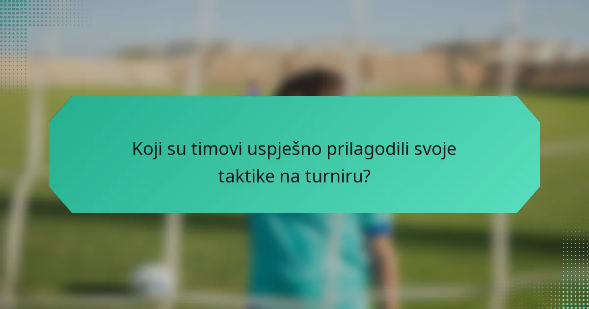 Koji su timovi uspješno prilagodili svoje taktike na turniru?