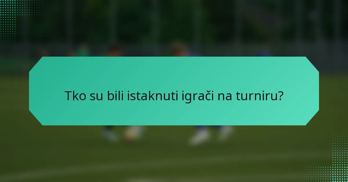 Tko su bili istaknuti igrači na turniru?